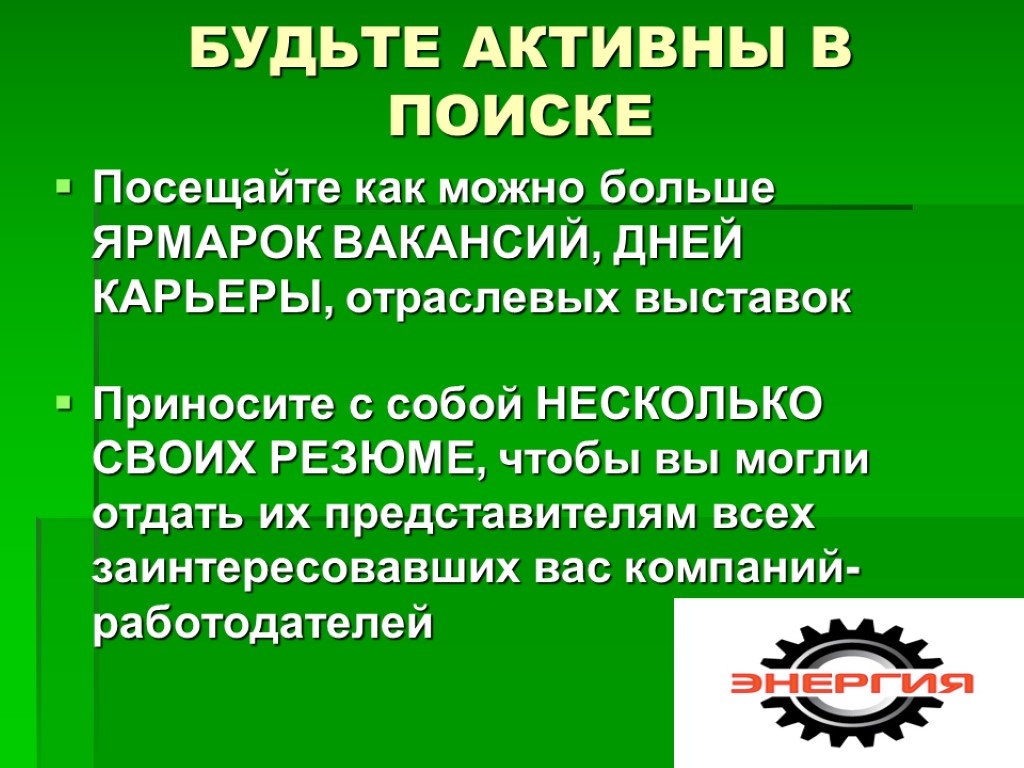 БУДЬТЕ АКТИВНЫ В ПОИСКЕ Посещайте как можно больше ЯРМАРОК ВАКАНСИЙ, ДНЕЙ КАРЬЕРЫ, отраслевых выставок